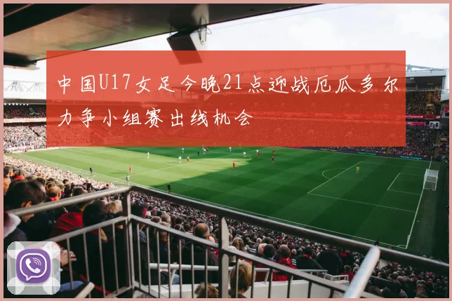 中国U17女足今晚21点迎战厄瓜多尔力争小组赛出线机会