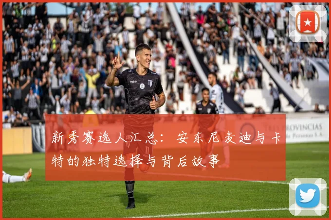 新秀赛选人汇总：安东尼麦迪与卡特的独特选择与背后故事