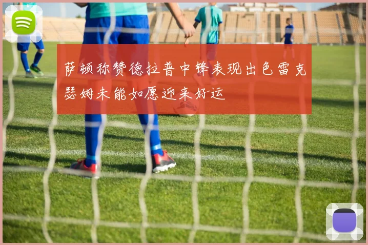 萨顿称赞德拉普中锋表现出色雷克瑟姆未能如愿迎来好运