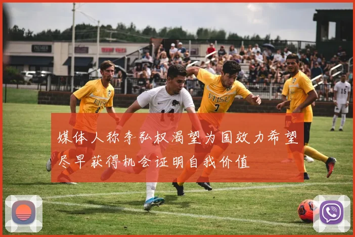 媒体人称李弘权渴望为国效力希望尽早获得机会证明自我价值