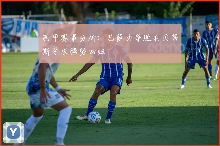 西甲赛事分析：巴萨力争胜利贝蒂斯寻求强势回归