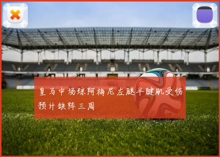 皇马中场琼阿梅尼左腿半腱肌受伤预计缺阵三周
