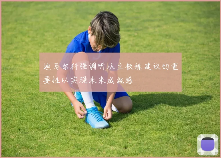 迪马尔科强调听从主教练建议的重要性以实现未来成就感