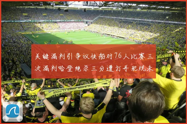 关键漏判引争议快船对76人比赛三次漏判哈登绝杀三分遭打手犯规未判