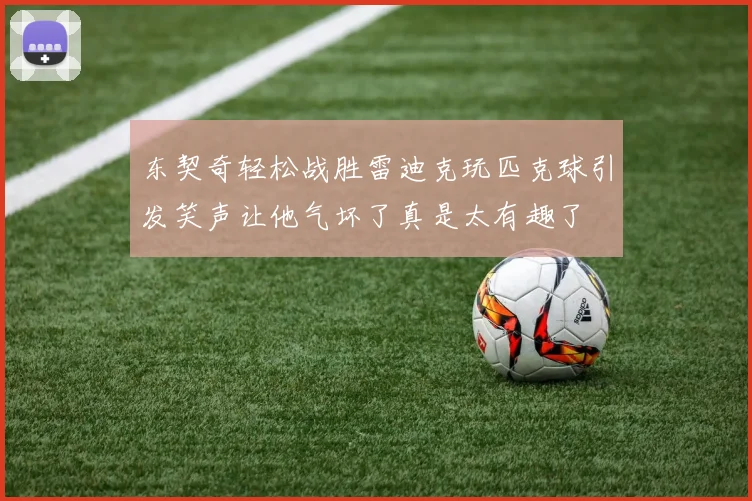东契奇轻松战胜雷迪克玩匹克球引发笑声让他气坏了真是太有趣了