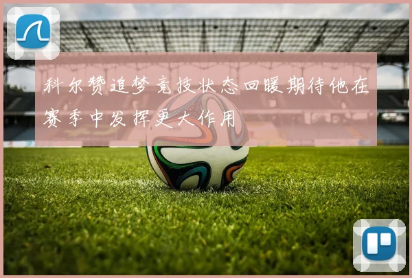 科尔赞追梦竞技状态回暖期待他在赛季中发挥更大作用