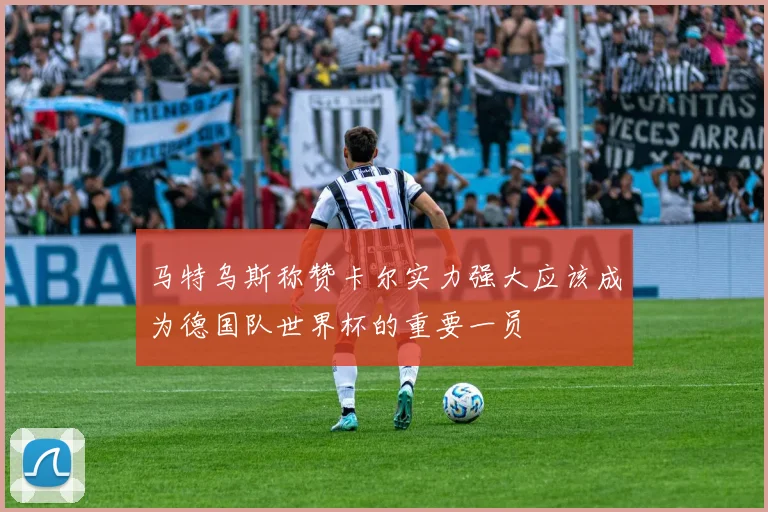 马特乌斯称赞卡尔实力强大应该成为德国队世界杯的重要一员