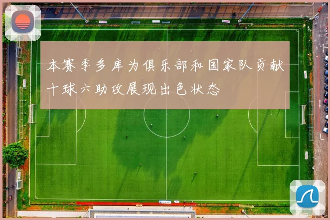 本赛季多库为俱乐部和国家队贡献十球六助攻展现出色状态