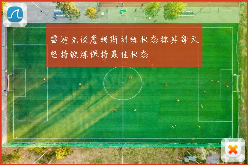 雷迪克谈詹姆斯训练状态称其每天坚持锻炼保持最佳状态