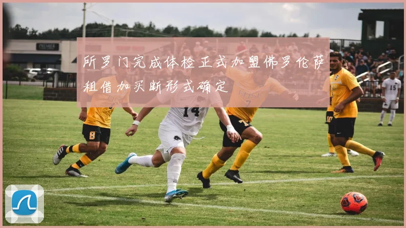 所罗门完成体检正式加盟佛罗伦萨租借加买断形式确定