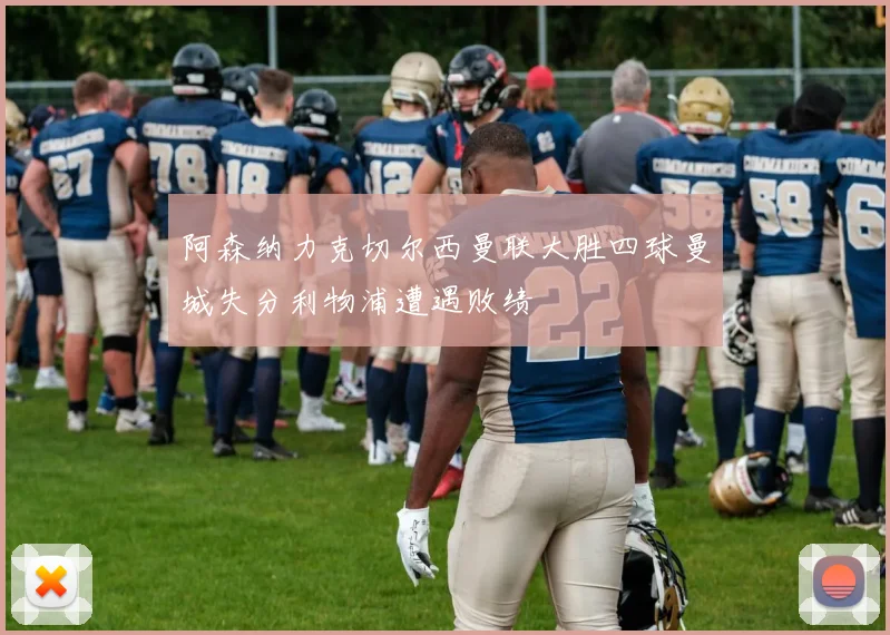 阿森纳力克切尔西曼联大胜四球曼城失分利物浦遭遇败绩