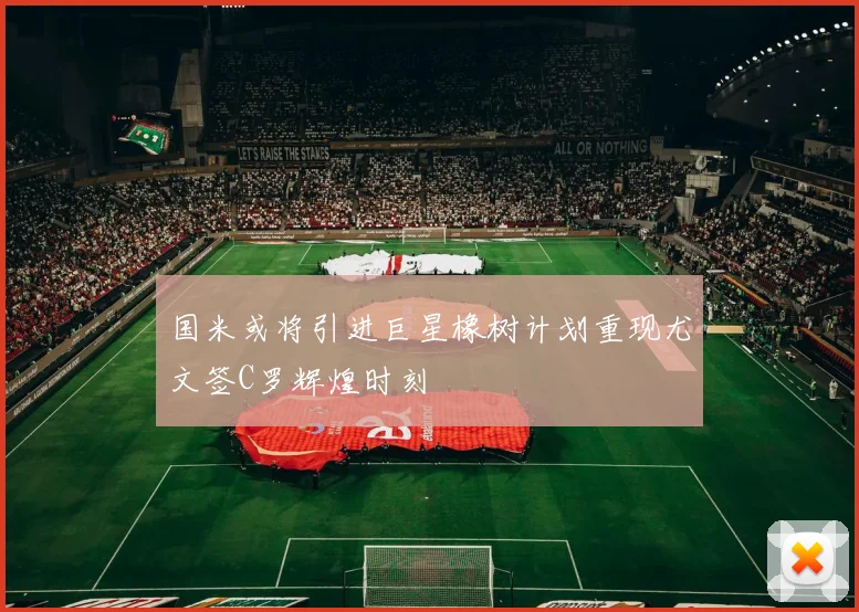 国米或将引进巨星橡树计划重现尤文签C罗辉煌时刻