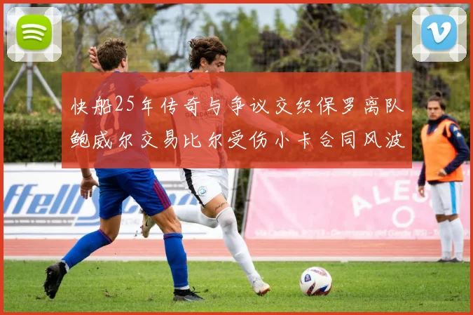 快船25年传奇与争议交织保罗离队鲍威尔交易比尔受伤小卡合同风波揭秘