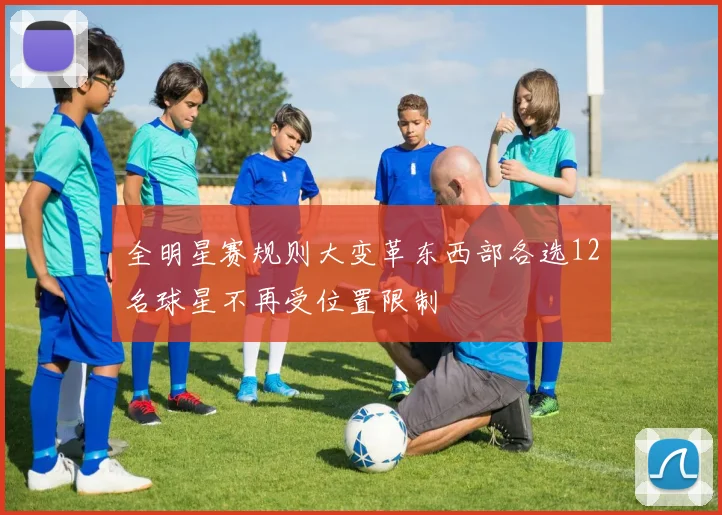 全明星赛规则大变革东西部各选12名球星不再受位置限制