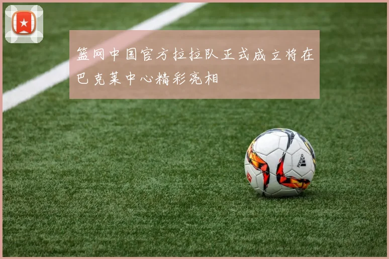 篮网中国官方拉拉队正式成立将在巴克莱中心精彩亮相
