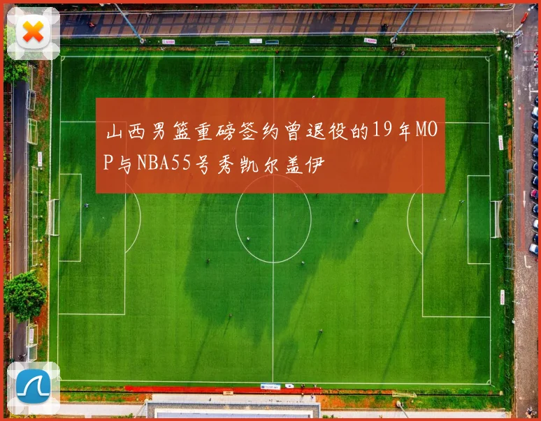山西男篮重磅签约曾退役的19年MOP与NBA55号秀凯尔盖伊