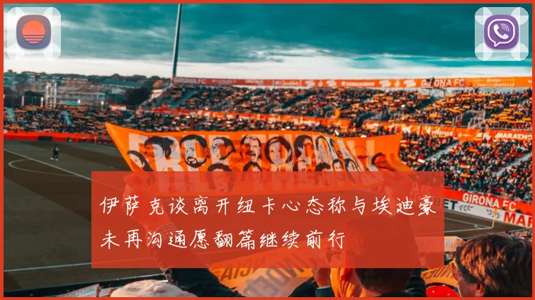 伊萨克谈离开纽卡心态称与埃迪豪未再沟通愿翻篇继续前行
