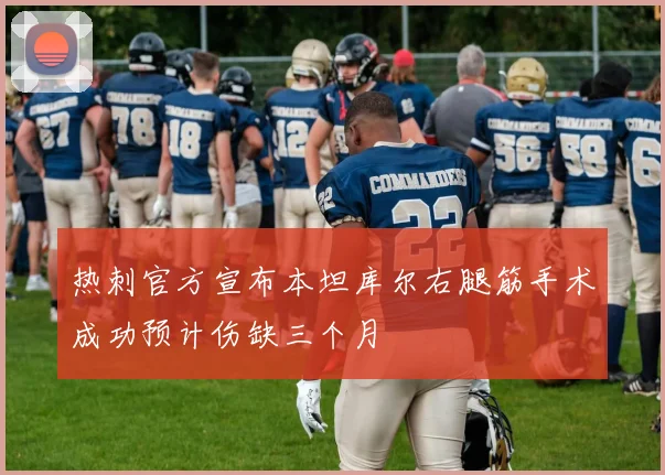 热刺官方宣布本坦库尔右腿筋手术成功预计伤缺三个月