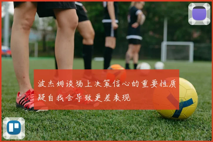 波杰姆谈场上决策信心的重要性质疑自我会导致更差表现